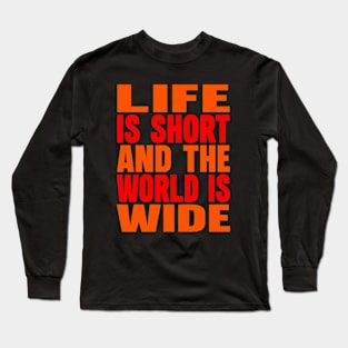 Life is short and the world is wide Long Sleeve T-Shirt